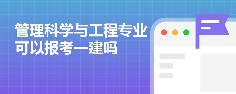 管理科学与工程专业可以报考一建吗