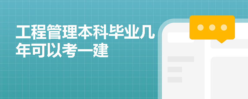 工程管理本科毕业几年可以考一建