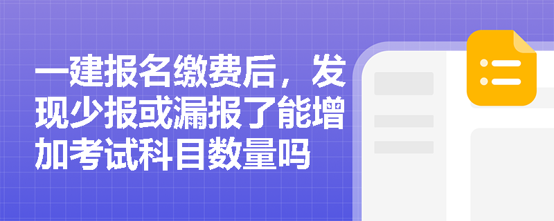 一建报名缴费后，发现少报或漏报了能增加考试科目数量吗